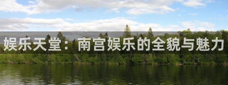 壹号电子娱乐app下载安装最新版本：娱乐天堂：南宫娱乐的全貌与魅力